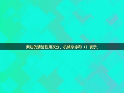 揭秘柴油清潔性：灰分、機(jī)械雜質(zhì)外，還有什么關(guān)鍵指標(biāo)？