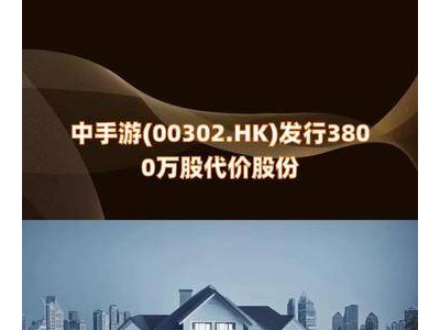 中手游大動作！00302.HK發(fā)行3800萬股，代價股份揭曉，市場將迎來何變化？