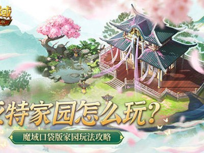 魔域口袋版新玩法來襲！亞特家園全攻略，輕松打造夢想家園提升戰(zhàn)力！